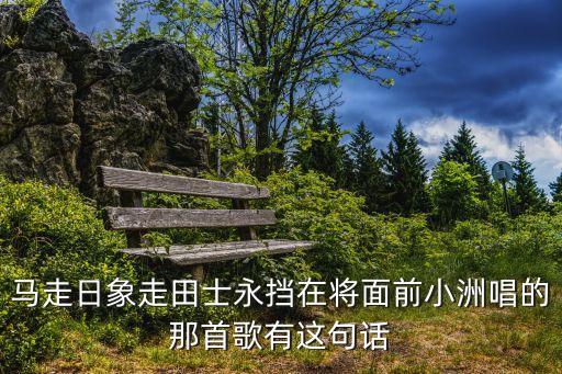 馬走日象走田士永擋在將面前小洲唱的那首歌有這句話