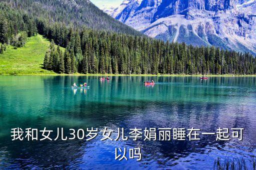 母女一起，我和女兒30歲女兒李娟麗睡在一起可以嗎