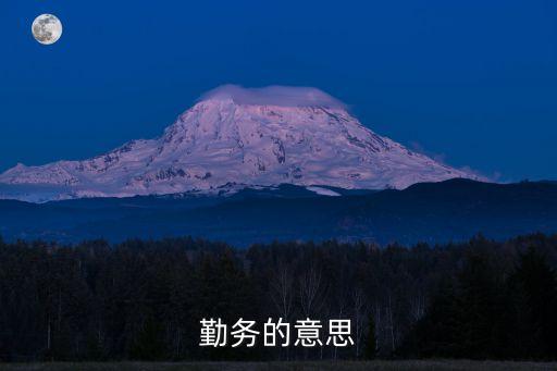 勤務，勤務的含義和內(nèi)容是什么