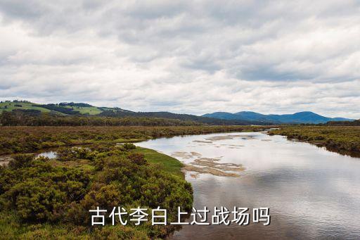 王軍營，古代李白上過戰(zhàn)場嗎