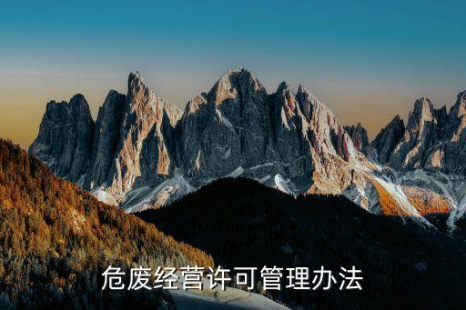 危險廢物經(jīng)營許可證管理辦法，危廢經(jīng)營許可管理辦法