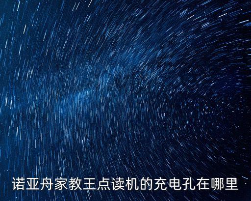 諾亞舟點(diǎn)讀機(jī)，諾亞舟家教王點(diǎn)讀機(jī)的充電孔在哪里