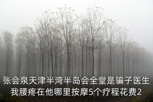 張會泉天津半灣半島會全堂是騙子醫(yī)生我腰疼在他哪里按摩5個療程花費2