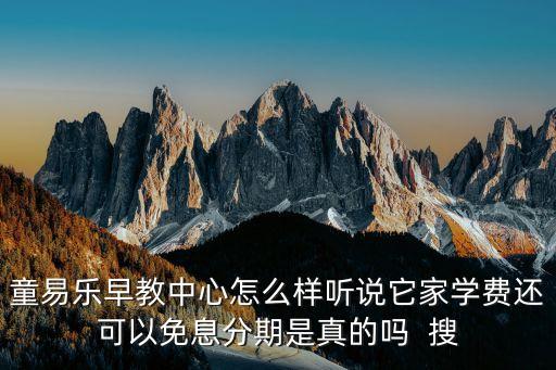 易貝分期，童易樂早教中心怎么樣聽說它家學費還可以免息分期是真的嗎  搜