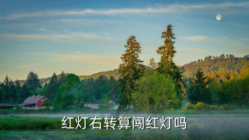 右轉(zhuǎn)紅燈右轉(zhuǎn)算闖紅燈嗎，紅燈右轉(zhuǎn)算闖紅燈嗎