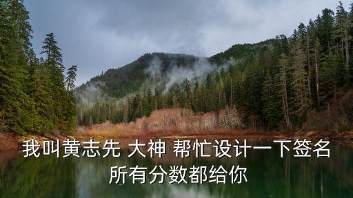 我叫黃志先 大神 幫忙設(shè)計一下簽名 所有分數(shù)都給你