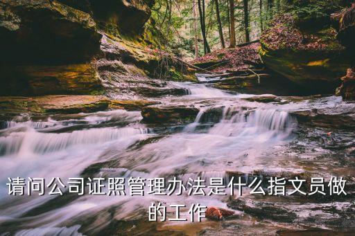 請問公司證照管理辦法是什么指文員做的工作