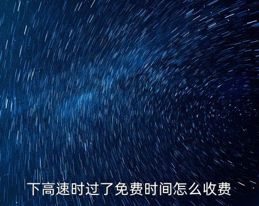 下高速時(shí)過(guò)了免費(fèi)時(shí)間怎么收費(fèi)