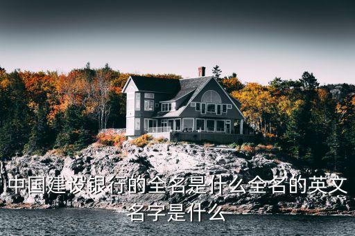 中國建設(shè)銀行的全名是什么全名的英文名字是什么