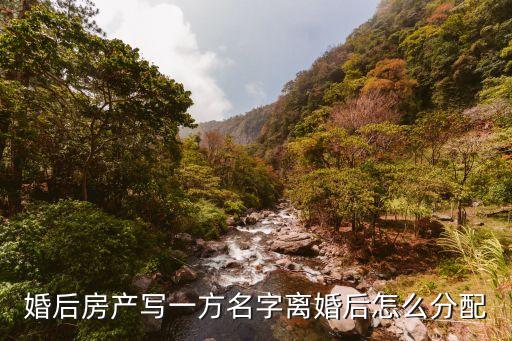 婚后房產(chǎn)寫一方名字離婚后怎么分配
