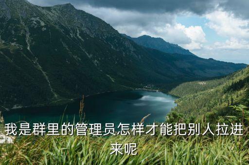 1314036，我是群里的管理員怎樣才能把別人拉進來呢