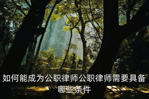 公職律師申請(qǐng)條件，如何能成為公職律師公職律師需要具備哪些條件