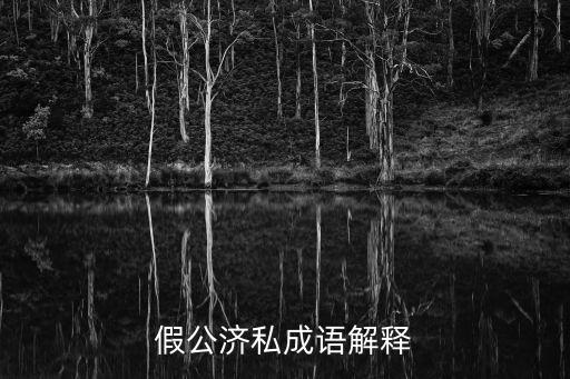 假公濟(jì)私，假公濟(jì)私 ji gng j s什么意思近義詞和反義詞是什么百度