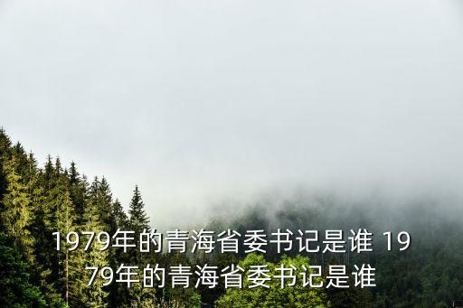 1979年的青海省委書記是誰(shuí) 1979年的青海省委書記是誰(shuí)
