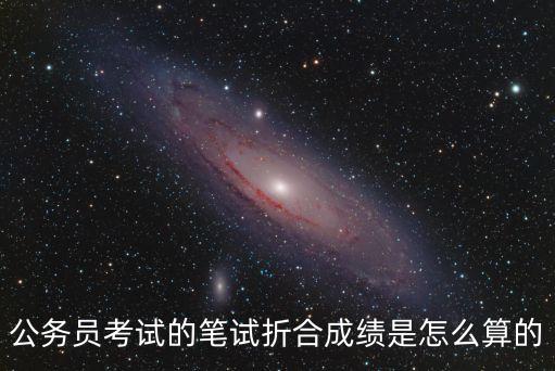 折合分?jǐn)?shù)怎么算，公務(wù)員考試的筆試折合成績是怎么算的