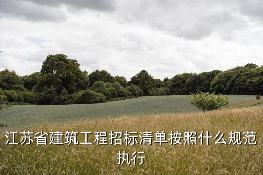 江蘇省建筑工程招標(biāo)清單按照什么規(guī)范執(zhí)行