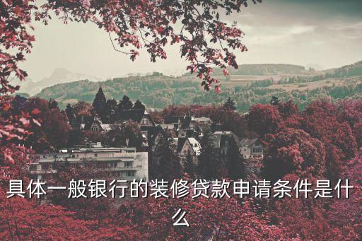 裝修貸款申請需要條件，具體一般銀行的裝修貸款申請條件是什么