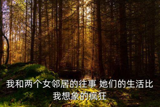 我和兩個(gè)女鄰居的往事 她們的生活比我想象的瘋狂