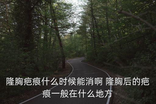 隆胸疤痕，隆胸疤痕什么時候能消啊 隆胸后的疤痕一般在什么地方