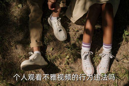 個(gè)人觀看不雅視頻的行為違法嗎