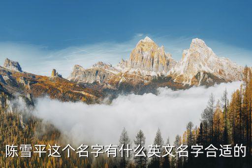 陳雪平，陳雪平這個(gè)名字有什么英文名字合適的