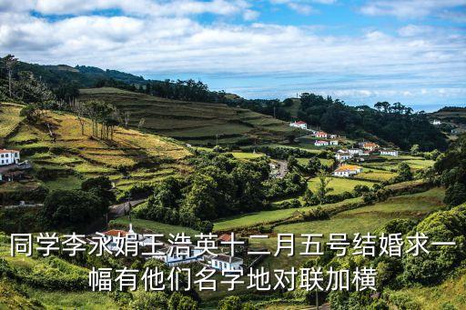李永娟，同學(xué)李永娟王浩英十二月五號(hào)結(jié)婚求一幅有他們名字地對(duì)聯(lián)加橫