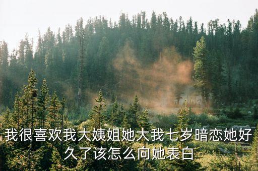 我很喜歡我大姨姐她大我七歲暗戀她好久了該怎么向她表白