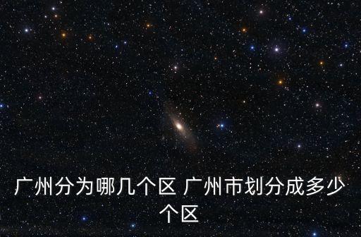 廣州區(qū)域劃分，廣州市區(qū)指哪些區(qū)