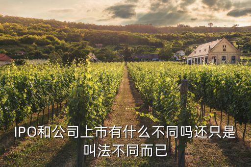 ipo和上市有什么區(qū)別，IPO和公司上市有什么不同嗎還只是叫法不同而已