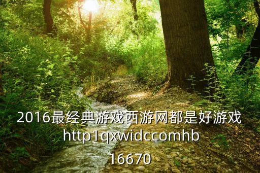 唐曉光，2016最經(jīng)典游戲西游網(wǎng)都是好游戲 http1qxwidccomhb16670