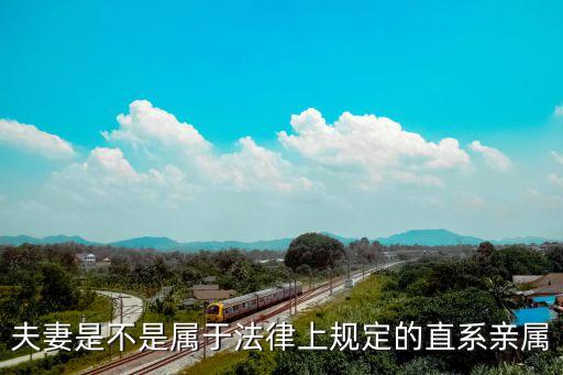 老公算直系親屬嗎，請(qǐng)問一下我老公和我爸媽算是直系親屬嗎我想讓我老公的戶口遷