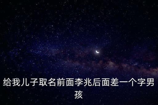 給我兒子取名前面李兆后面差一個(gè)字男孩