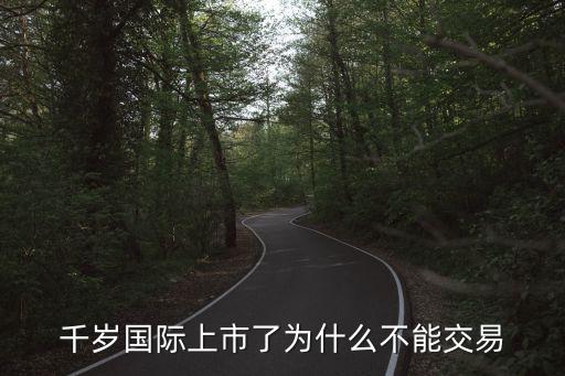 千歲國(guó)際，千歲國(guó)際上市了為什么不能交易