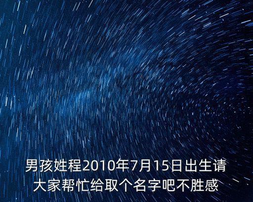 程永利，男孩姓程2010年7月15日出生請大家?guī)兔o取個名字吧不勝感