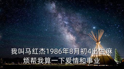 我叫馬紅杰1986年8月初4出生麻煩幫我算一下愛情和事業(yè)