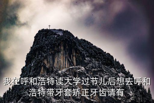 劉占海，我在呼和浩特讀大學(xué)過節(jié)兒后想去呼和浩特帶牙套矯正牙齒請有