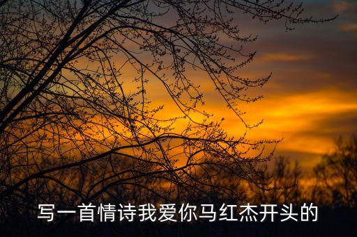 馬紅杰，寫(xiě)一首情詩(shī)我愛(ài)你馬紅杰開(kāi)頭的