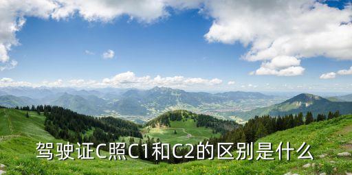 駕照c1和c2的區(qū)別，駕駛證C照C1和C2的區(qū)別是什么