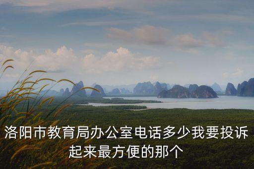 洛陽(yáng)市教育局辦公室電話多少我要投訴起來(lái)最方便的那個(gè)