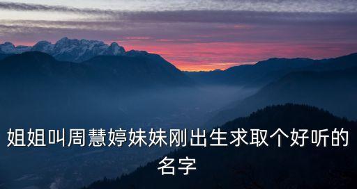 周慧婷，姐姐叫周慧婷妹妹剛出生求取個好聽的名字