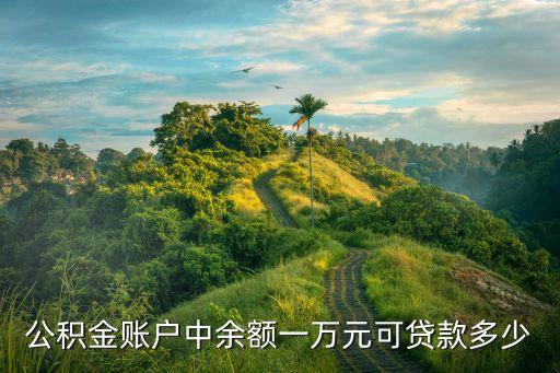 一萬(wàn)公積金能貸多少錢(qián)，公積金賬戶(hù)中余額一萬(wàn)元可貸款多少