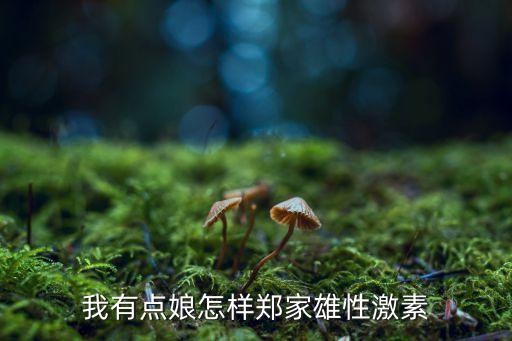 鄭家雄，我有點(diǎn)娘怎樣鄭家雄性激素
