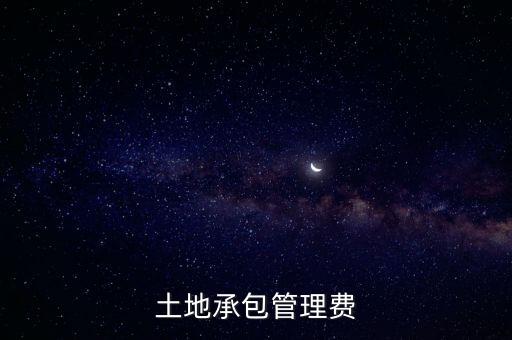 土地管理費(fèi)，什么是土地管理費(fèi)用在會計上面應(yīng)該如何入賬