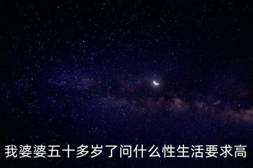 我婆婆五十多歲了問什么性生活要求高