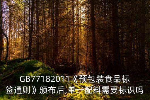 GB77182011《預(yù)包裝食品標(biāo)簽通則》頒布后,單一配料需要標(biāo)識嗎