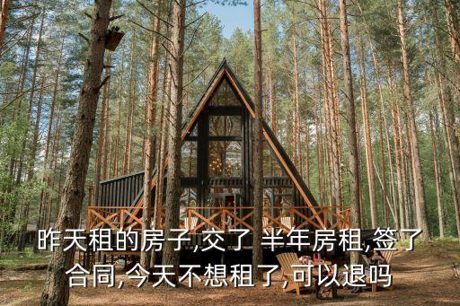 昨天租的房子,交了 半年房租,簽了合同,今天不想租了,可以退嗎