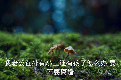 我老公在外有小三還有孩子怎么辦 要不要離婚