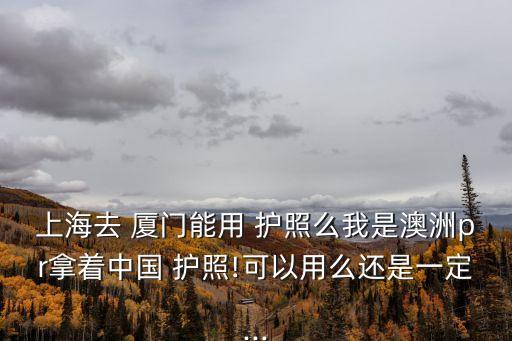 去廈門需要護(hù)照嗎,廈門需要通行證嗎