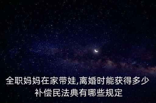 家務(wù)補(bǔ)償,全職主婦離婚能否索要家務(wù)補(bǔ)償