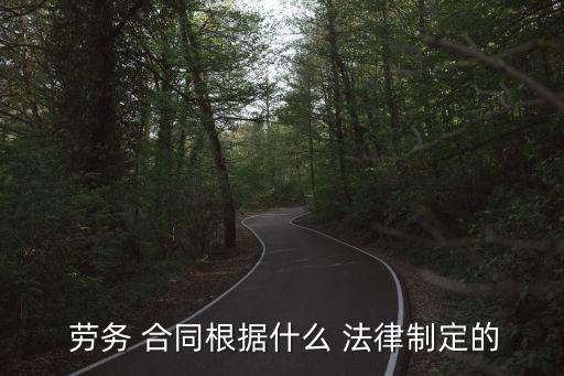  勞務(wù) 合同根據(jù)什么 法律制定的
